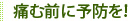 痛む前に予防を！