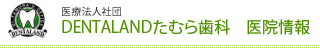 医療法人社団 DENTALANDたむら歯科　医院情報