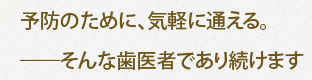 予防のために、気軽に通える。 ――そんな歯医者であり続けます