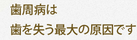 歯周病は歯を失う最大の原因です
