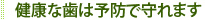 健康な歯は予防で守れます