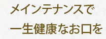 メインテナンスで一生健康なお口を